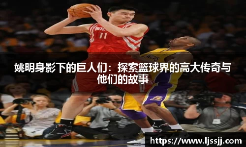 姚明身影下的巨人们：探索篮球界的高大传奇与他们的故事