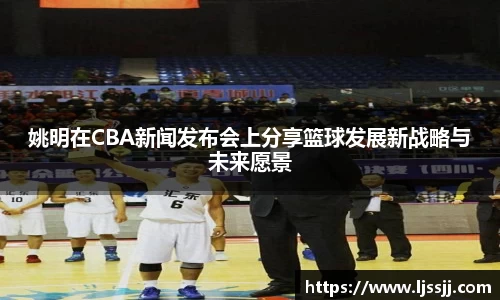姚明在CBA新闻发布会上分享篮球发展新战略与未来愿景