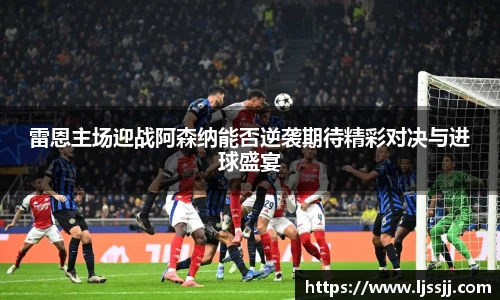雷恩主场迎战阿森纳能否逆袭期待精彩对决与进球盛宴
