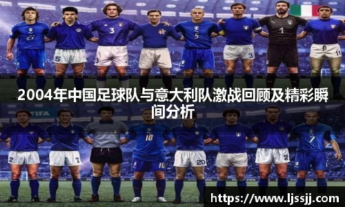 2004年中国足球队与意大利队激战回顾及精彩瞬间分析