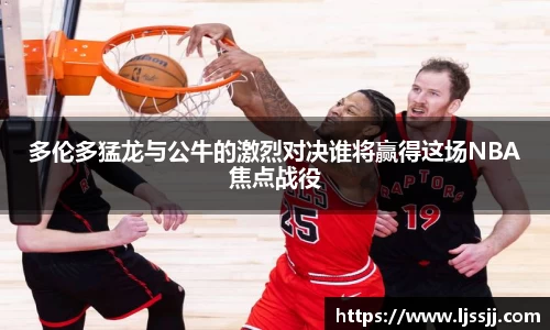 多伦多猛龙与公牛的激烈对决谁将赢得这场NBA焦点战役