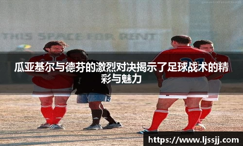 瓜亚基尔与德芬的激烈对决揭示了足球战术的精彩与魅力