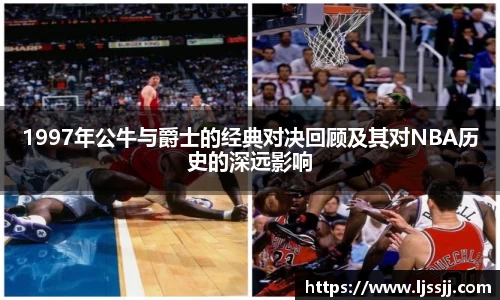 1997年公牛与爵士的经典对决回顾及其对NBA历史的深远影响